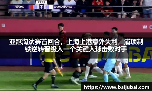 亚冠淘汰赛首回合，上海上港意外失利，浦项制铁逆转晋级入一个关键入球击败对手