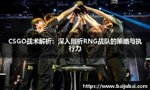CSGO战术解析：深入剖析RNG战队的策略与执行力
