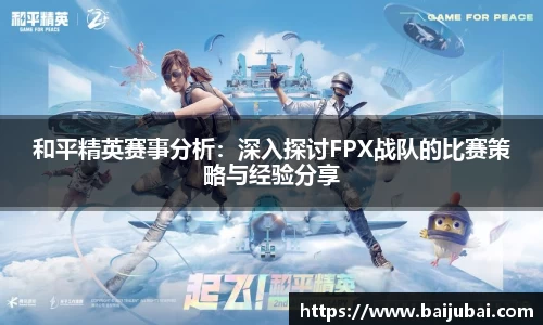 和平精英赛事分析：深入探讨FPX战队的比赛策略与经验分享