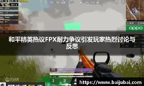和平精英热议FPX耐力争议引发玩家热烈讨论与反思