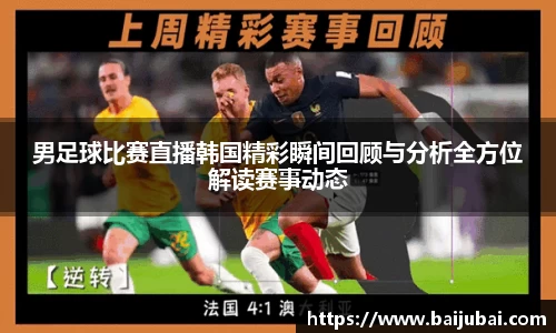 男足球比赛直播韩国精彩瞬间回顾与分析全方位解读赛事动态