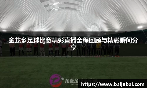 金龙乡足球比赛精彩直播全程回顾与精彩瞬间分享