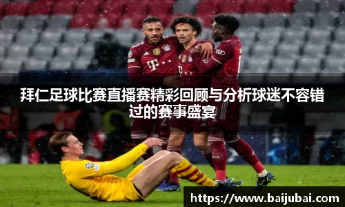 拜仁足球比赛直播赛精彩回顾与分析球迷不容错过的赛事盛宴