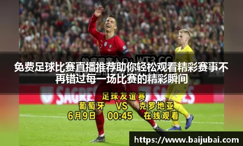 免费足球比赛直播推荐助你轻松观看精彩赛事不再错过每一场比赛的精彩瞬间