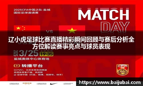 辽小虎足球比赛直播精彩瞬间回顾与赛后分析全方位解读赛事亮点与球员表现