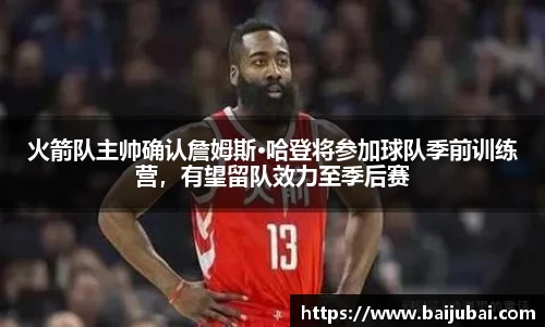 火箭队主帅确认詹姆斯·哈登将参加球队季前训练营，有望留队效力至季后赛