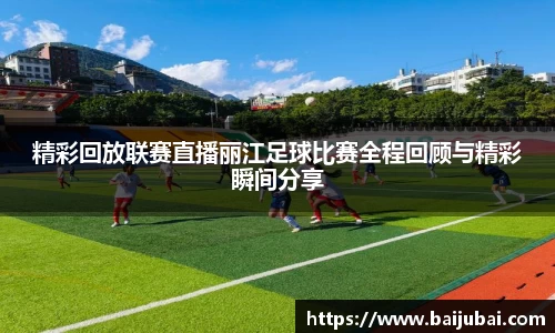 精彩回放联赛直播丽江足球比赛全程回顾与精彩瞬间分享