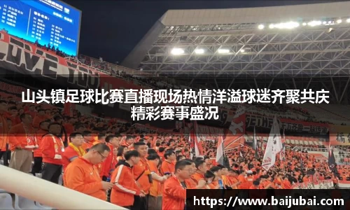 山头镇足球比赛直播现场热情洋溢球迷齐聚共庆精彩赛事盛况