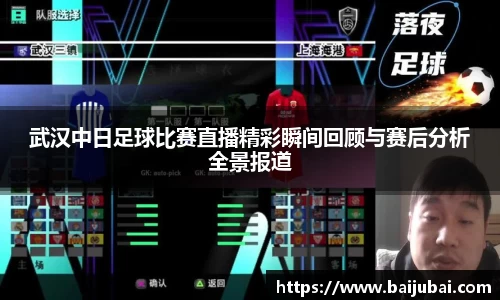武汉中日足球比赛直播精彩瞬间回顾与赛后分析全景报道