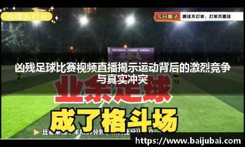 凶残足球比赛视频直播揭示运动背后的激烈竞争与真实冲突