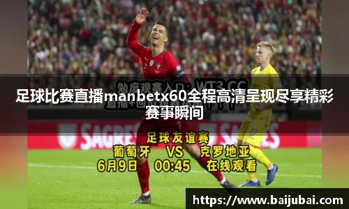 足球比赛直播manbetx60全程高清呈现尽享精彩赛事瞬间