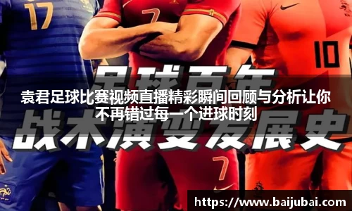 袁君足球比赛视频直播精彩瞬间回顾与分析让你不再错过每一个进球时刻