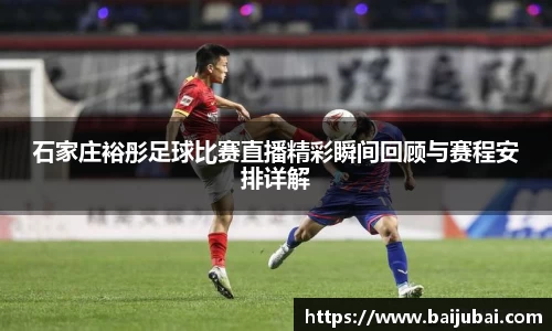 石家庄裕彤足球比赛直播精彩瞬间回顾与赛程安排详解