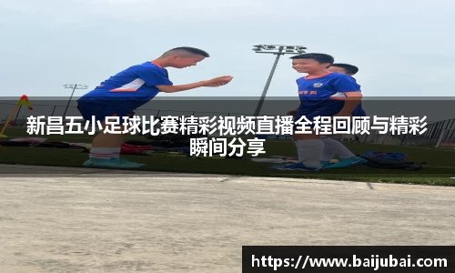新昌五小足球比赛精彩视频直播全程回顾与精彩瞬间分享