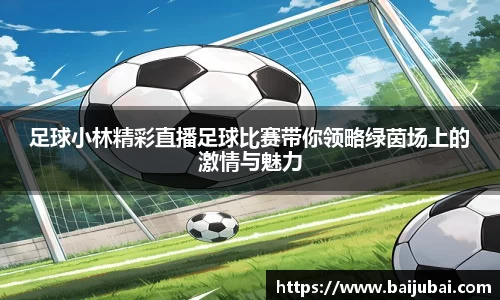 足球小林精彩直播足球比赛带你领略绿茵场上的激情与魅力
