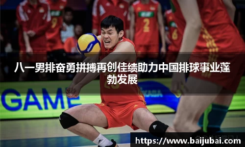 八一男排奋勇拼搏再创佳绩助力中国排球事业蓬勃发展