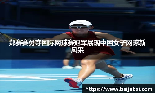 郑赛赛勇夺国际网球赛冠军展现中国女子网球新风采
