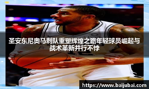 圣安东尼奥马刺队重塑辉煌之路年轻球员崛起与战术革新并行不悖