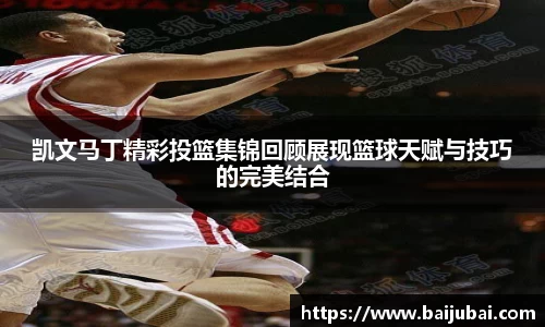 凯文马丁精彩投篮集锦回顾展现篮球天赋与技巧的完美结合