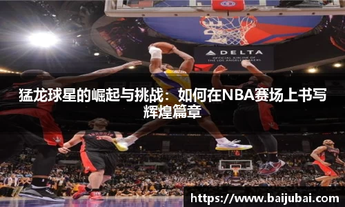 猛龙球星的崛起与挑战：如何在NBA赛场上书写辉煌篇章