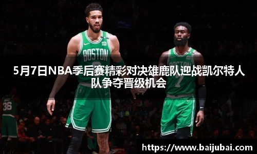5月7日NBA季后赛精彩对决雄鹿队迎战凯尔特人队争夺晋级机会