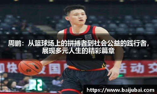 周鹏：从篮球场上的拼搏者到社会公益的践行者，展现多元人生的精彩篇章