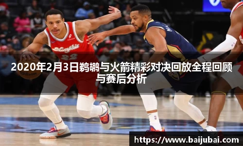 2020年2月3日鹈鹕与火箭精彩对决回放全程回顾与赛后分析