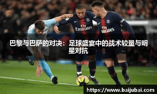 巴黎与巴萨的对决：足球盛宴中的战术较量与明星对抗