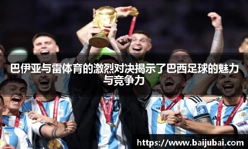 巴伊亚与雷体育的激烈对决揭示了巴西足球的魅力与竞争力