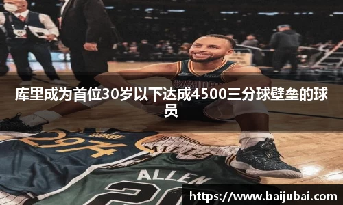库里成为首位30岁以下达成4500三分球壁垒的球员
